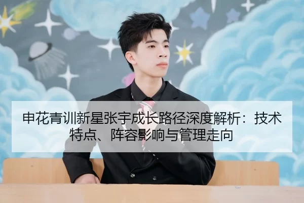 申花青训新星张宇成长路径深度解析：技术特点、阵容影响与管理走向